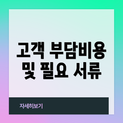 고객 부담비용 및 필요 서류