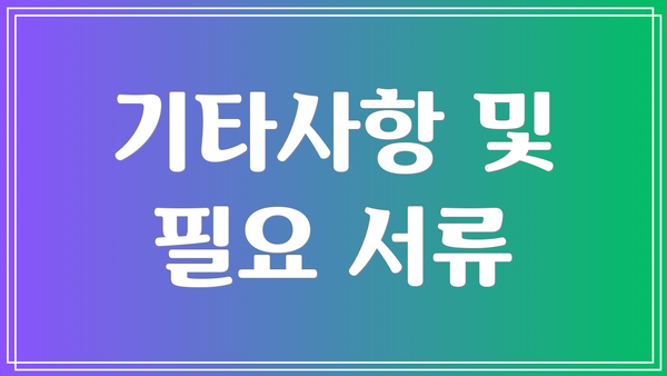 기타사항 및 필요 서류