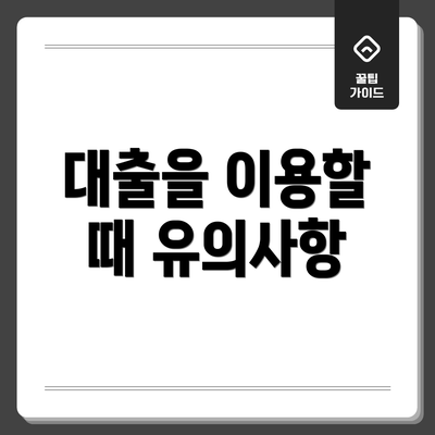 대출을 이용할 때 유의사항