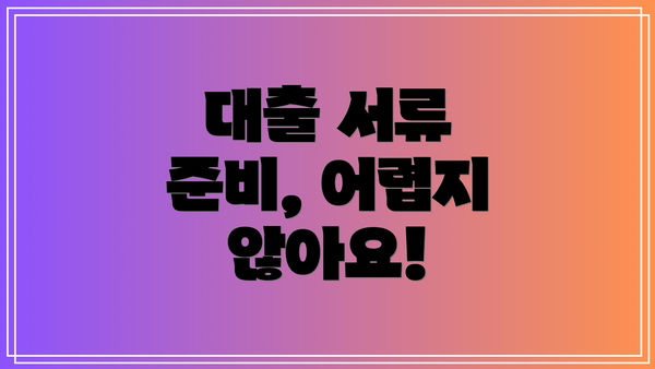 대출 서류 준비, 어렵지 않아요!