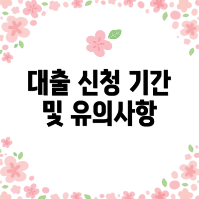 대출 신청 기간 및 유의사항