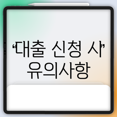 대출 신청 시 유의사항