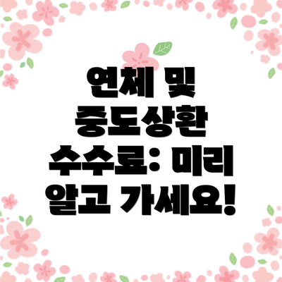 연체 및 중도상환 수수료: 미리 알고 가세요!