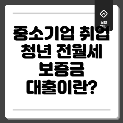 중소기업 취업 청년 전월세 보증금 대출이란?