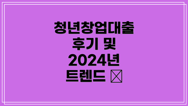 청년창업대출 후기 및 2024년 트렌드 📈
