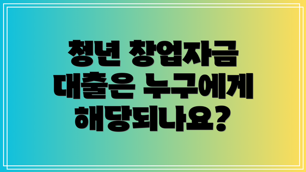 청년 창업자금 대출은 누구에게 해당되나요?