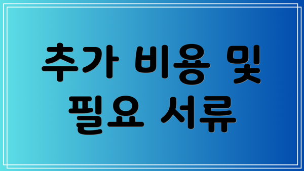 추가 비용 및 필요 서류