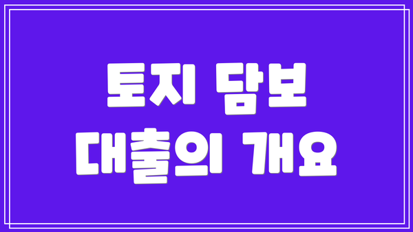 토지 담보 대출의 개요