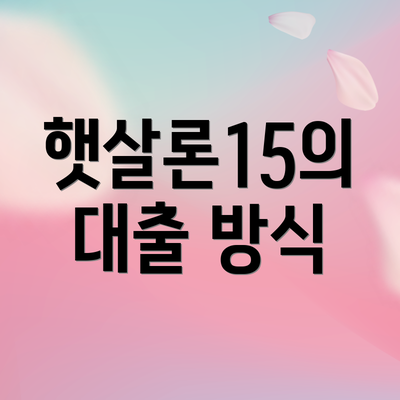 햇살론15의 대출 방식