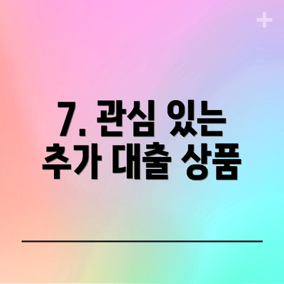 7. 관심 있는 추가 대출 상품