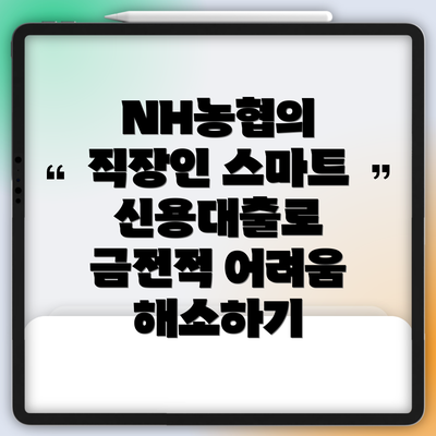 NH농협의 직장인 스마트 신용대출로 금전적 어려움 해소하기