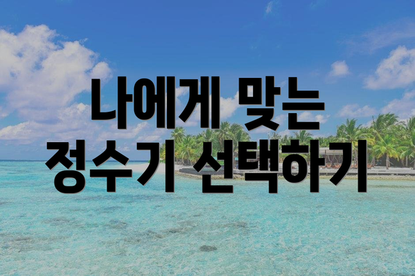 나에게 맞는 정수기 선택하기