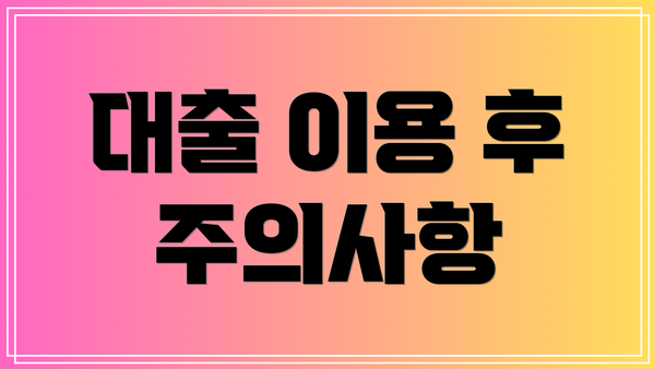 대출 이용 후 주의사항