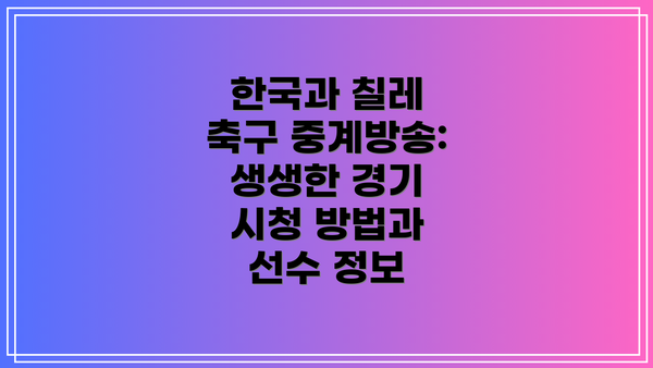 한국과 칠레 축구 중계방송: 생생한 경기 시청 방법과 선수 정보