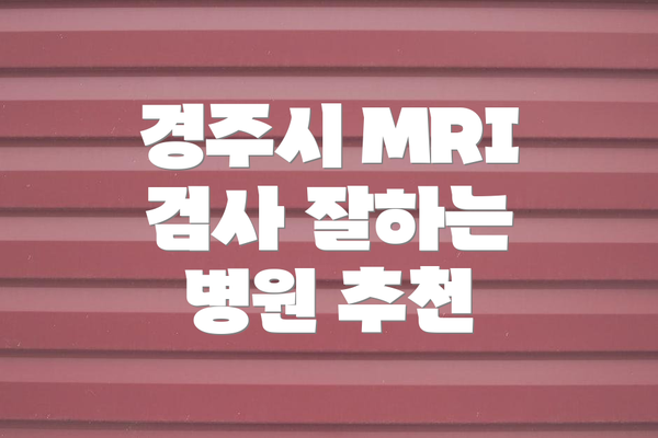 경주시 MRI 검사 잘하는 병원 추천