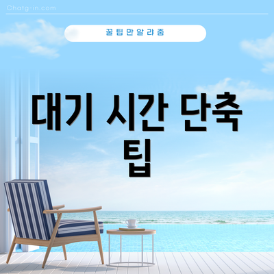 대기 시간 단축 팁