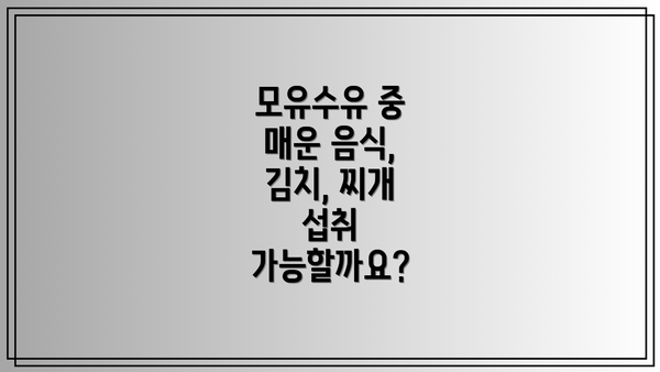모유수유 중 매운 음식, 김치, 찌개 섭취 가능할까요?