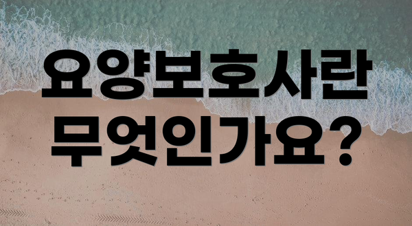 요양보호사란 무엇인가요?