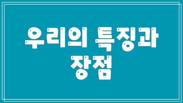우리의 특징과 장점