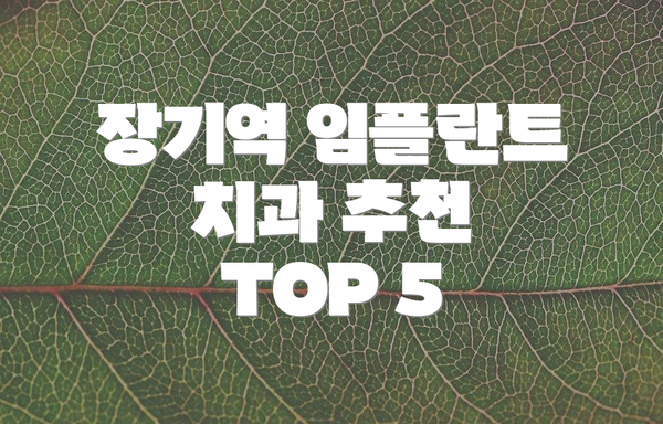 장기역 임플란트 치과 추천 TOP 5