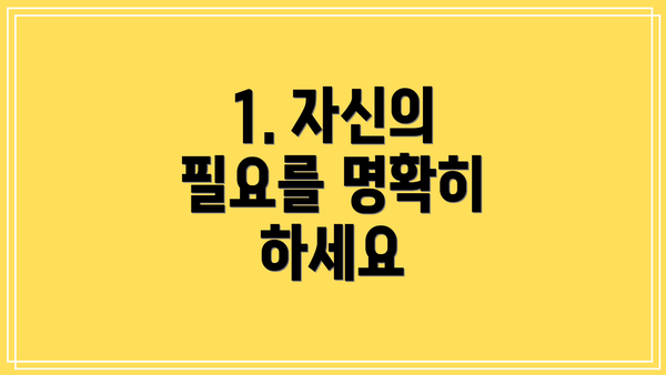 1. 자신의 필요를 명확히 하세요
