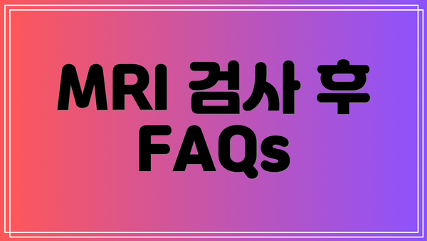 MRI 검사 후 FAQs