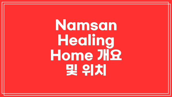 Namsan Healing Home 개요 및 위치